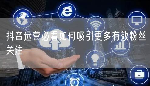 抖音运营必看如何吸引更多有效粉丝关注