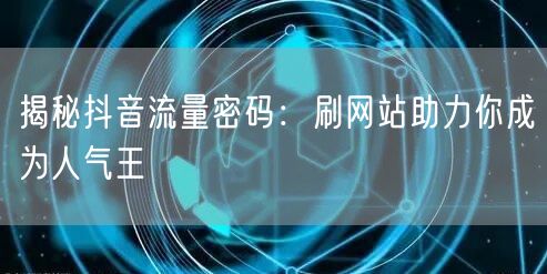 揭秘抖音流量密码：刷网站助力你成为人气王