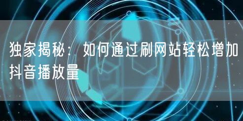 独家揭秘：如何通过刷网站轻松增加抖音播放量