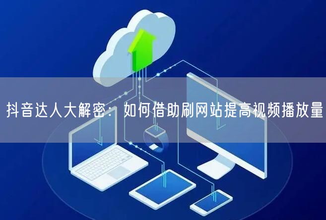 抖音达人大解密：如何借助刷网站提高视频播放量