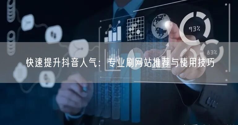 快速提升抖音人气：专业刷网站推荐与使用技巧