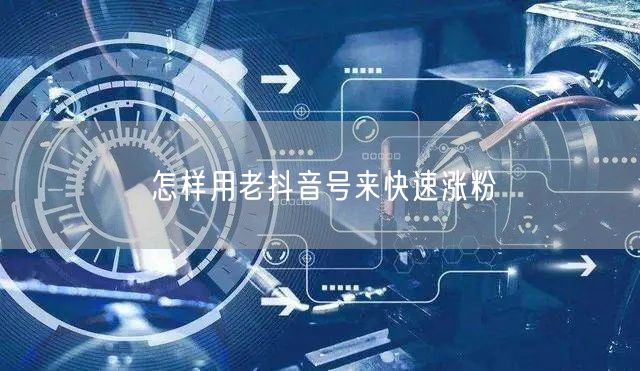 怎样用老抖音号来快速涨粉
