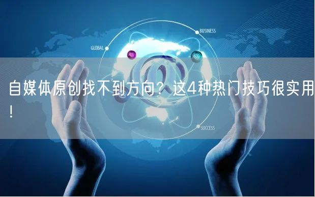自媒体原创找不到方向？这4种热门技巧很实用！