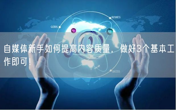 自媒体新手如何提高内容质量，做好3个基本工作即可！