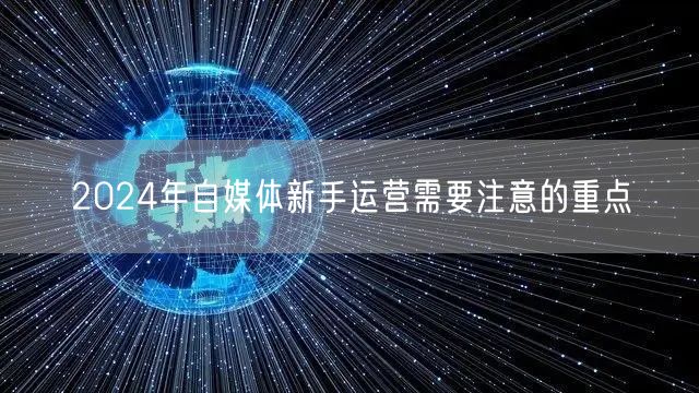 2024年自媒体新手运营需要注意的重点