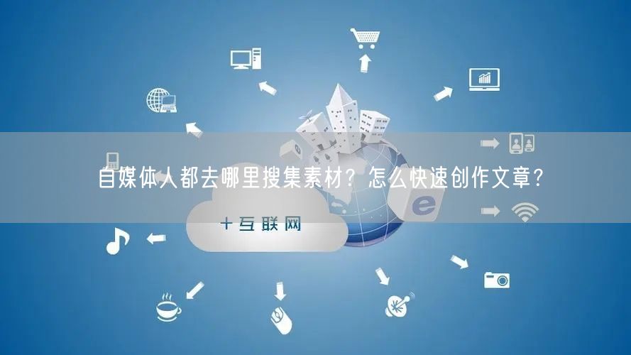 自媒体人都去哪里搜集素材?怎么快速创作文章?