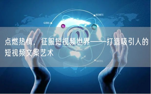 点燃热情，征服短视频世界——打造吸引人的短视频文案艺术 