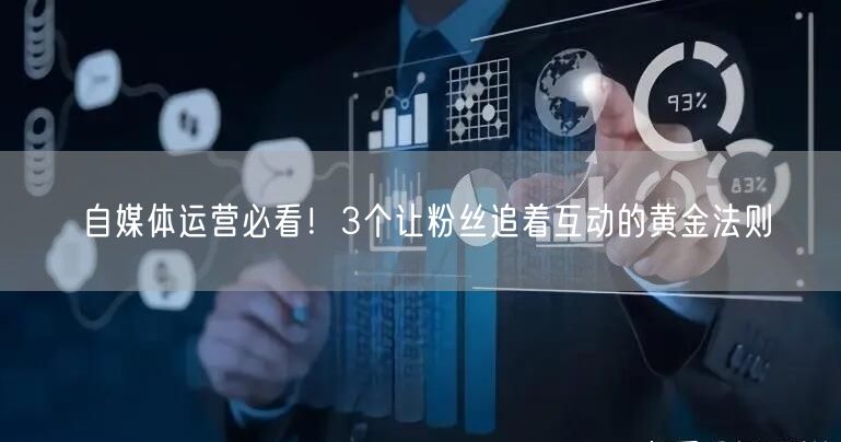自媒体运营必看！3个让粉丝追着互动的黄金法则