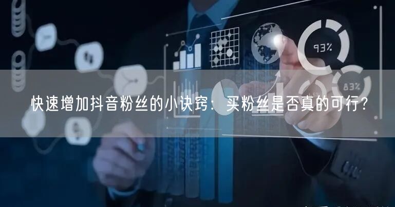 快速增加抖音粉丝的小诀窍：买粉丝是否真的可行？