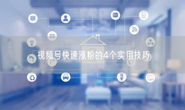 视频号快速涨粉的4个实用技巧