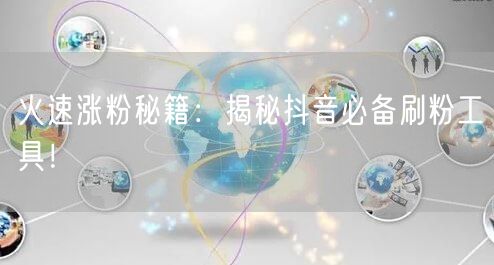 火速涨粉秘籍：揭秘抖音必备刷粉工具！