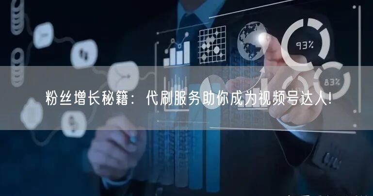 粉丝增长秘籍:代刷服务助你成为视频号达人!