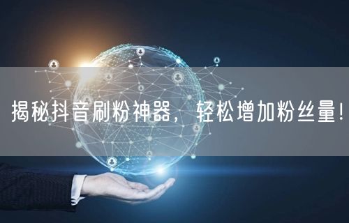 揭秘抖音刷粉神器，轻松增加粉丝量！