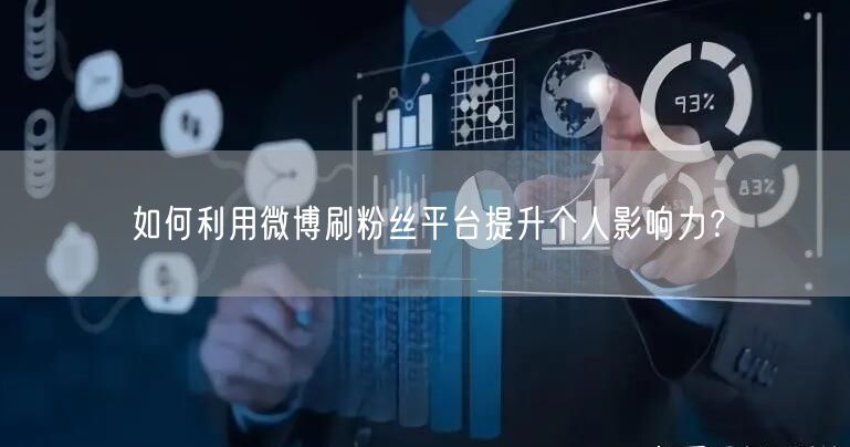 如何利用微博刷粉丝平台提升个人影响力？