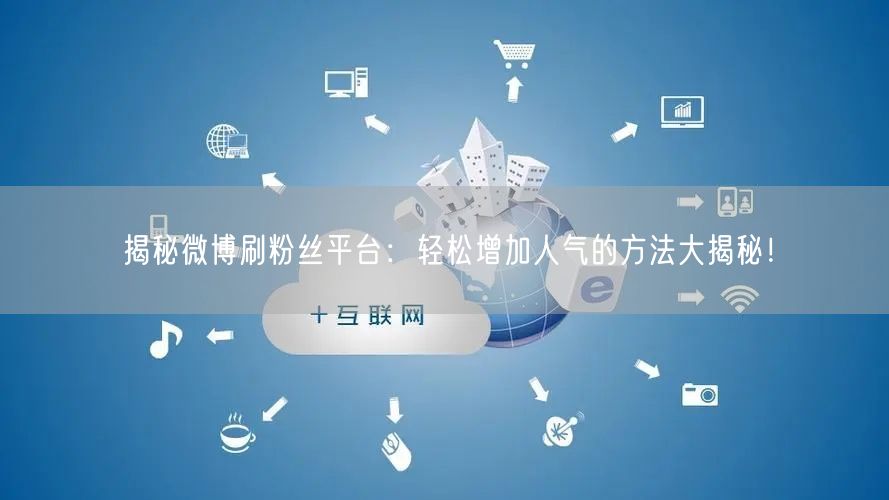 揭秘微博刷粉丝平台：轻松增加人气的方法大揭秘！