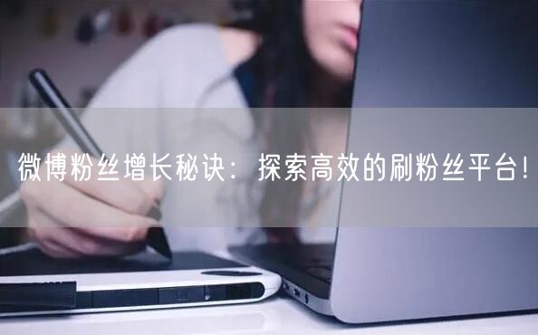 微博粉丝增长秘诀：探索高效的刷粉丝平台！