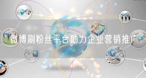 微博刷粉丝平台助力企业营销推广