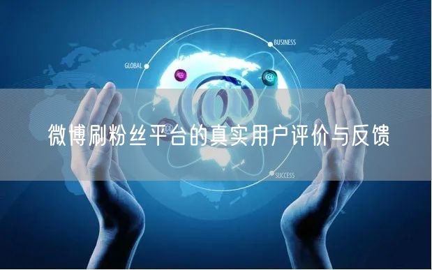 微博刷粉丝平台的真实用户评价与反馈