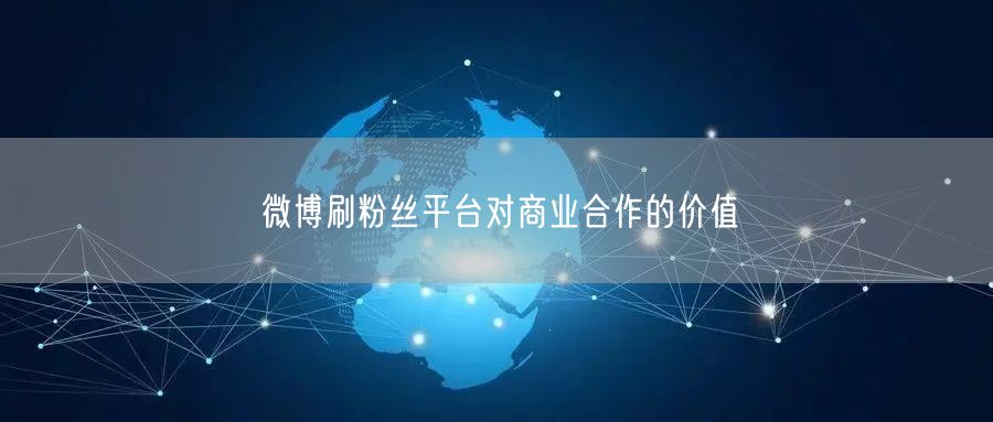 微博刷粉丝平台对商业合作的价值
