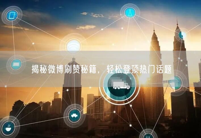 揭秘微博刷赞秘籍,轻松登顶热门话题