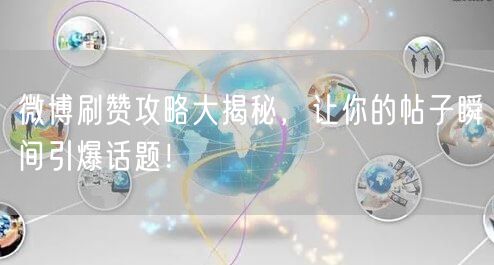 微博刷赞攻略大揭秘,让你的帖子瞬间引爆话题!
