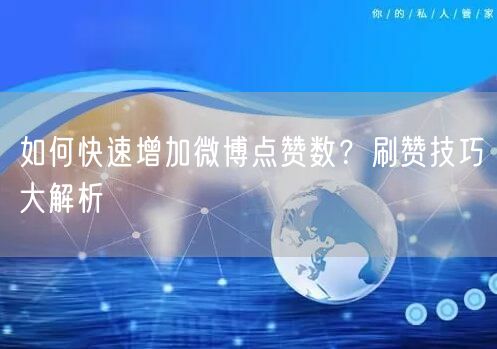 如何快速增加微博点赞数?刷赞技巧大解析