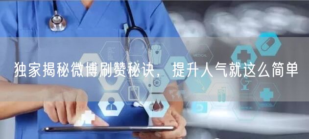 独家揭秘微博刷赞秘诀,提升人气就这么简单