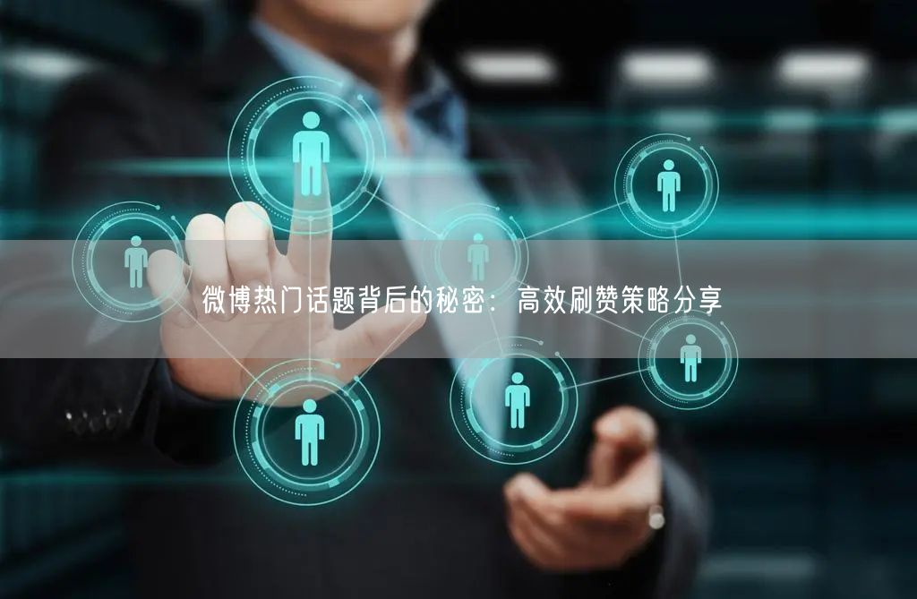 微博热门话题背后的秘密:高效刷赞策略分享