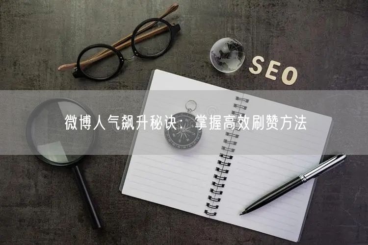 微博人气飙升秘诀:掌握高效刷赞方法
