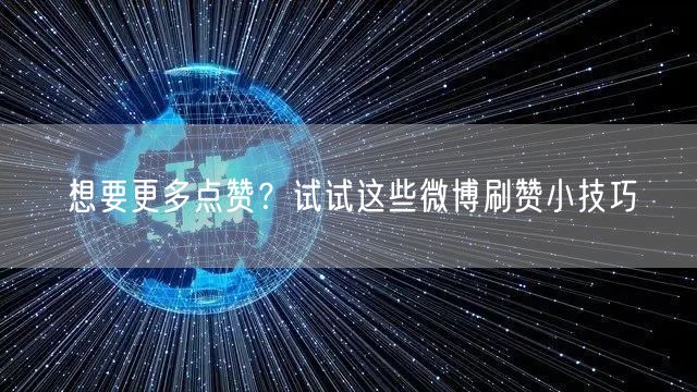 想要更多点赞?试试这些微博刷赞小技巧