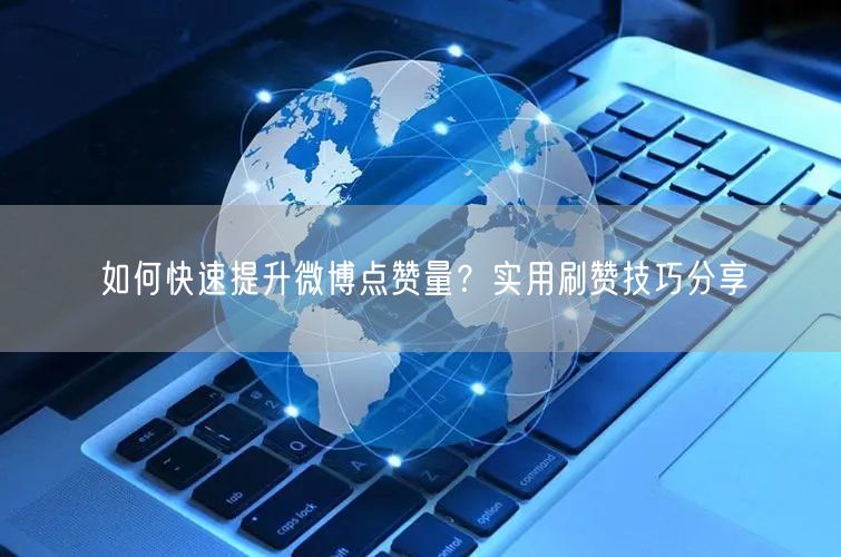 如何快速提升微博点赞量?实用刷赞技巧分享