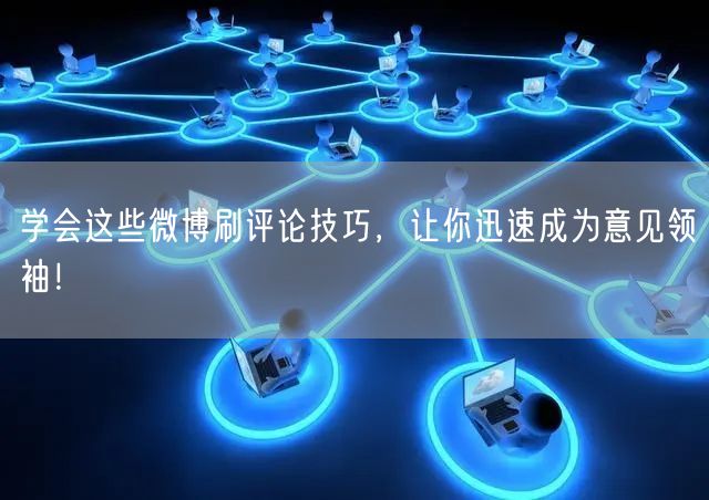 学会这些微博刷评论技巧,让你迅速成为意见领袖!