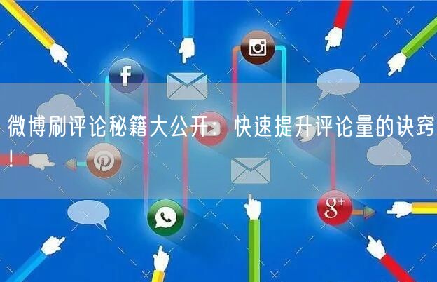 微博刷评论秘籍大公开:快速提升评论量的诀窍!