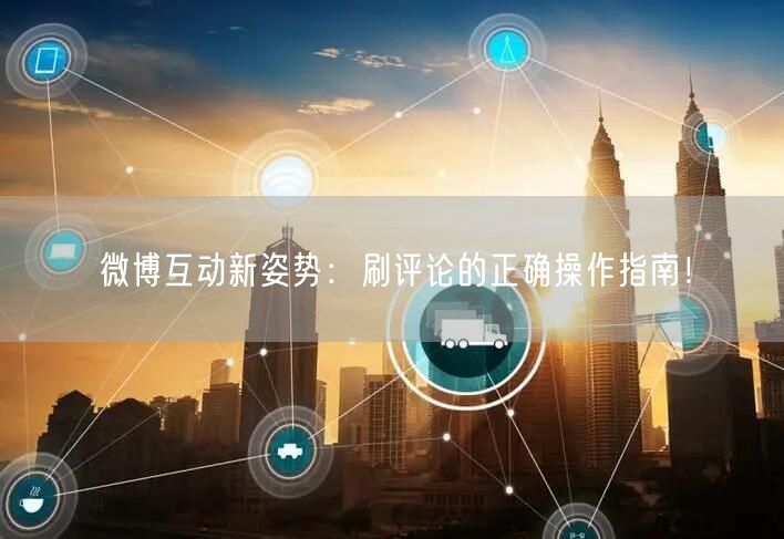 微博互动新姿势:刷评论的正确操作指南!