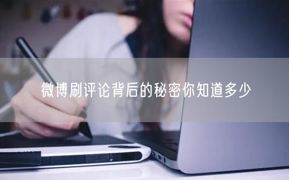微博刷评论背后的秘密你知道多少
