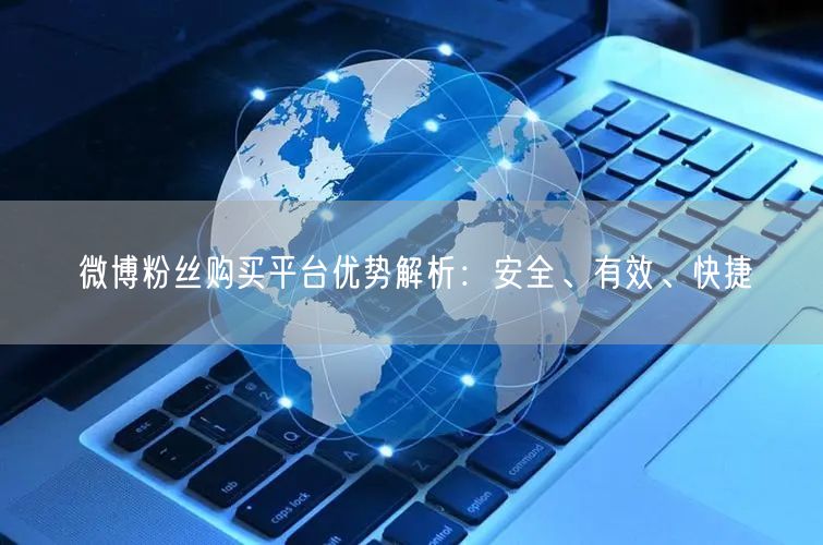 微博粉丝购买平台优势解析:安全、有效、快捷