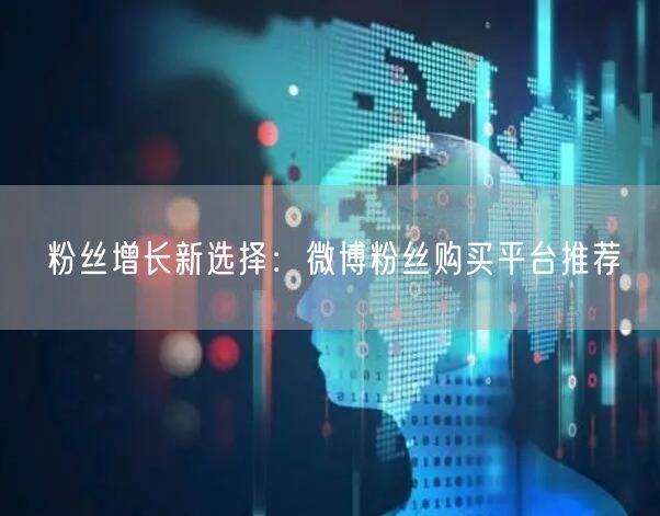 粉丝增长新选择：微博粉丝购买平台推荐