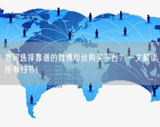 如何选择靠谱的微博粉丝购买平台?一文解读所有细节!