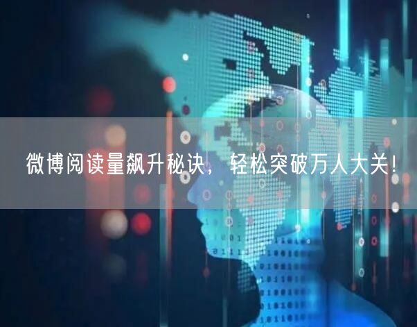 微博阅读量飙升秘诀，轻松突破万人大关！
