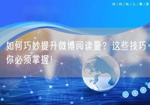 如何巧妙提升微博阅读量?这些技巧你必须掌握!