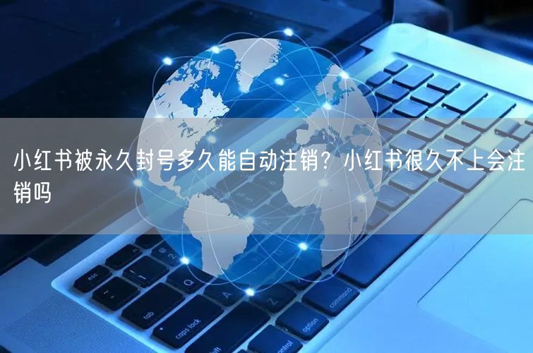 小红书被永久封号多久能自动注销?小红书很久不上会注销吗