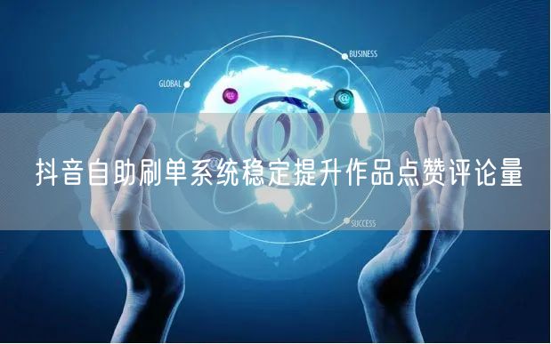 抖音自助刷单系统稳定提升作品点赞评论量