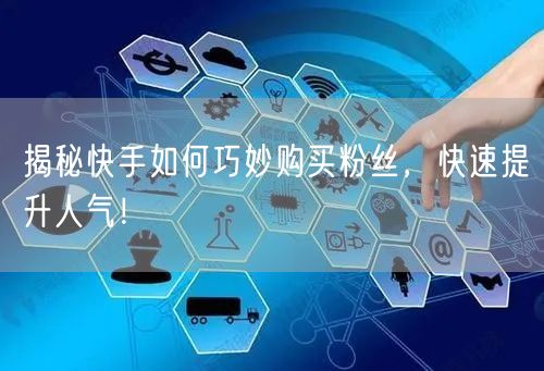 揭秘快手如何巧妙购买粉丝，快速提升人气！