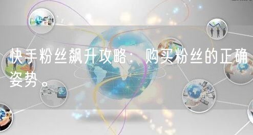 快手粉丝飙升攻略：购买粉丝的正确姿势。