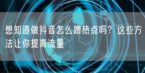想知道做抖音怎么蹭热点吗?这些方法让你提高流量