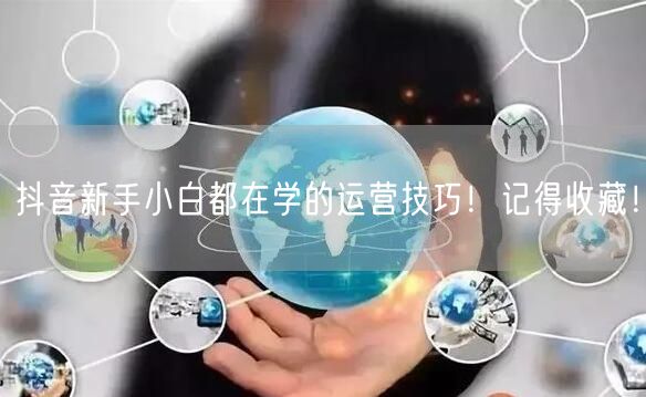 抖音新手小白都在学的运营技巧!记得收藏!