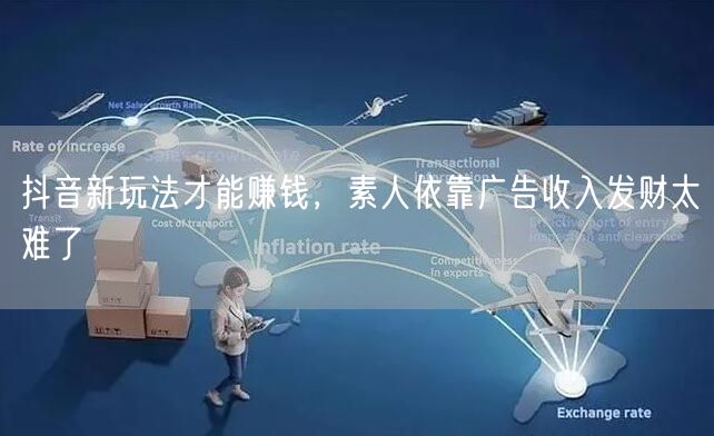 抖音新玩法才能赚钱,素人依靠广告收入发财太难了