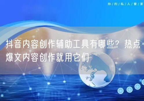 抖音内容创作辅助工具有哪些?热点爆文内容创作就用它们