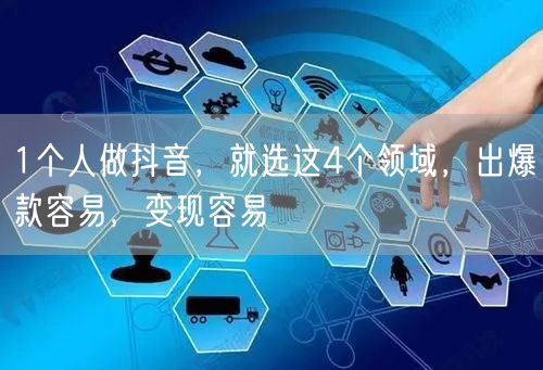 1个人做抖音,就选这4个领域,出爆款容易,变现容易