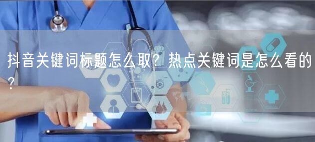 抖音关键词标题怎么取?热点关键词是怎么看的?